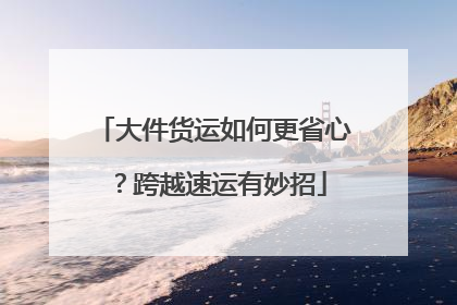 大件货运如何更省心？跨越速运有妙招