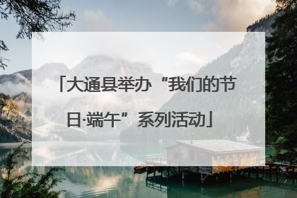 大通县举办“我们的节日·端午”系列活动