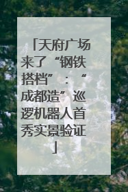 天府广场来了“钢铁搭档”：“成都造”巡逻机器人首秀实景验证