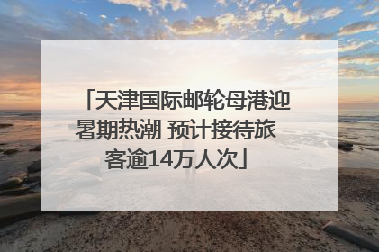 天津国际邮轮母港迎暑期热潮 预计接待旅客逾14万人次