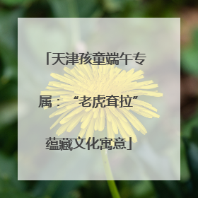 天津孩童端午专属：“老虎耷拉”蕴藏文化寓意