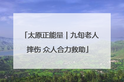 太原正能量｜九旬老人摔伤 众人合力救助