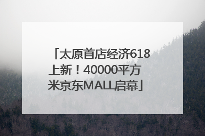 太原首店经济618上新！40000平方米京东MALL启幕
