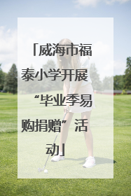 威海市福泰小学开展“毕业季易购捐赠”活动