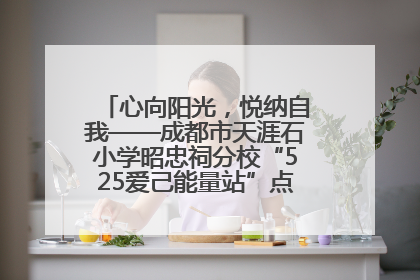 心向阳光，悦纳自我——成都市天涯石小学昭忠祠分校“525爱己能量站”点亮孩子心灵之旅