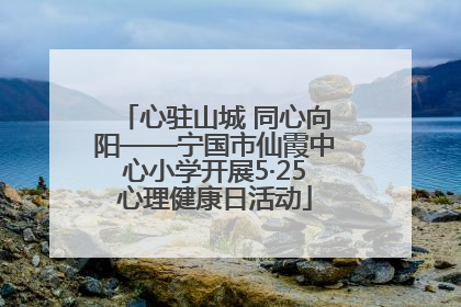 心驻山城 同心向阳——宁国市仙霞中心小学开展5·25心理健康日活动