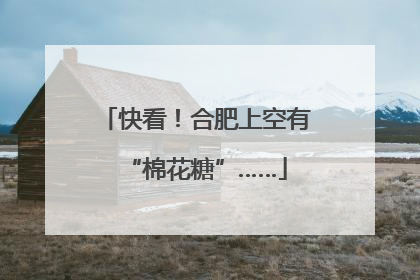 快看！合肥上空有“棉花糖”……