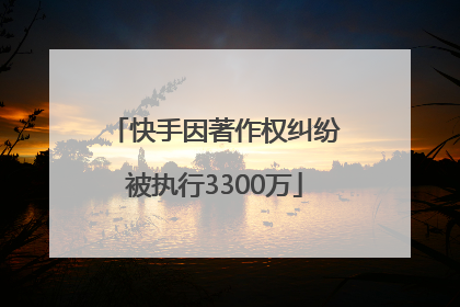 快手因著作权纠纷被执行3300万