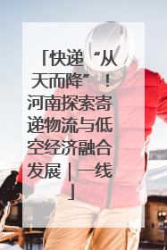 快递“从天而降”！河南探索寄递物流与低空经济融合发展｜一线