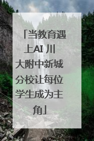 当教育遇上AI 川大附中新城分校让每位学生成为主角