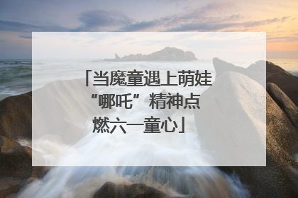 当魔童遇上萌娃 “哪吒”精神点燃六一童心