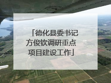 德化县委书记方俊钦调研重点项目建设工作