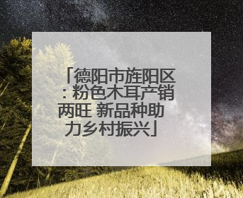 德阳市旌阳区：粉色木耳产销两旺 新品种助力乡村振兴