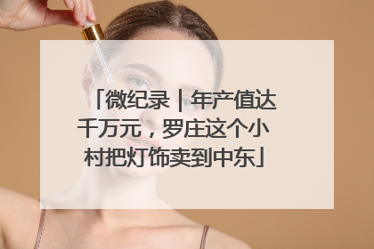 微纪录｜年产值达千万元，罗庄这个小村把灯饰卖到中东