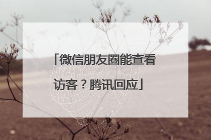 微信朋友圈能查看访客？腾讯回应