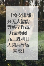 将安排部分无人智能等新型作战力量参阅 九三胜利日大阅兵阵容揭晓