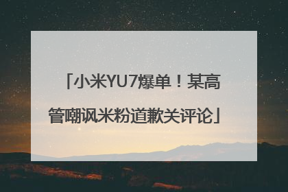 小米YU7爆单！某高管嘲讽米粉道歉关评论