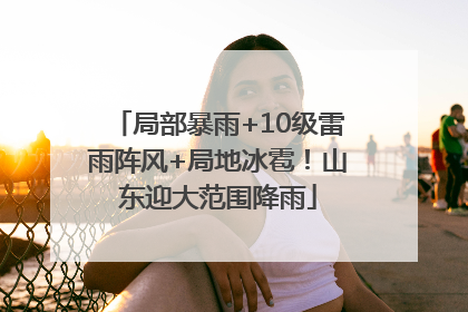 局部暴雨+10级雷雨阵风+局地冰雹！山东迎大范围降雨
