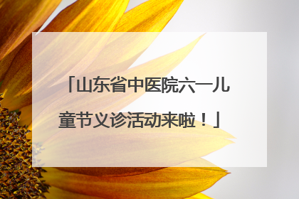 山东省中医院六一儿童节义诊活动来啦！