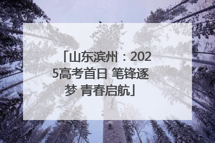 山东滨州：2025高考首日 笔锋逐梦 青春启航