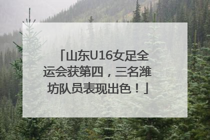 山东U16女足全运会获第四，三名潍坊队员表现出色！