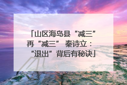 山区海岛县“减三”再“减三” 秦诗立：“退出”背后有秘诀