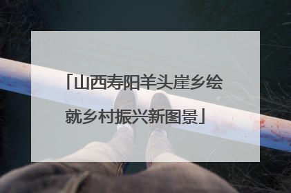 山西寿阳羊头崖乡绘就乡村振兴新图景