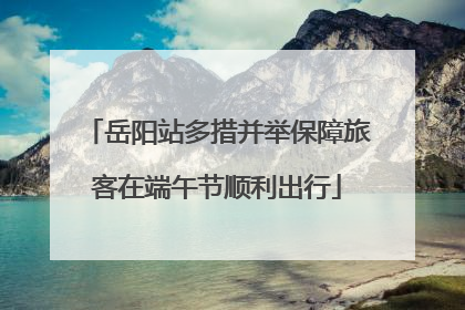 岳阳站多措并举保障旅客在端午节顺利出行
