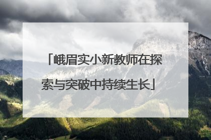 峨眉实小新教师在探索与突破中持续生长