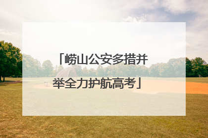 崂山公安多措并举全力护航高考