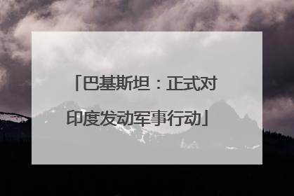 巴基斯坦：正式对印度发动军事行动