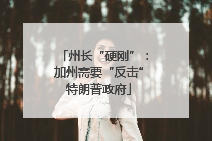 州长“硬刚”：加州需要“反击”特朗普政府