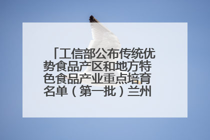 工信部公布传统优势食品产区和地方特色食品产业重点培育名单（第一批）兰州牛肉拉面位列其中