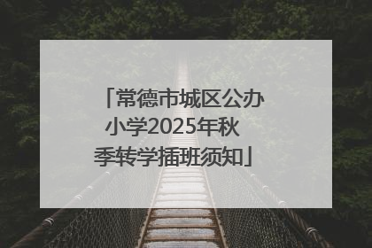 常德市城区公办小学2025年秋季转学插班须知