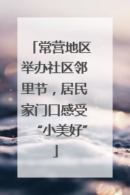 常营地区举办社区邻里节，居民家门口感受“小美好”