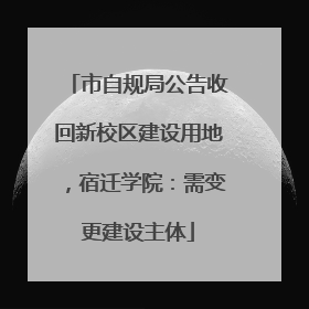 市自规局公告收回新校区建设用地，宿迁学院：需变更建设主体