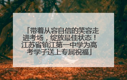 带着从容自信的笑容走进考场，绽放最佳状态！江苏省镇江第一中学为高考学子送上专属祝福
