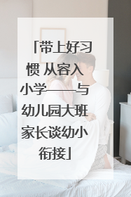 带上好习惯 从容入小学——与幼儿园大班家长谈幼小衔接
