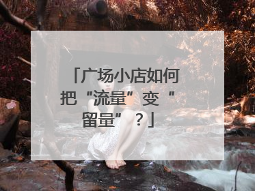 广场小店如何把“流量”变“留量”？