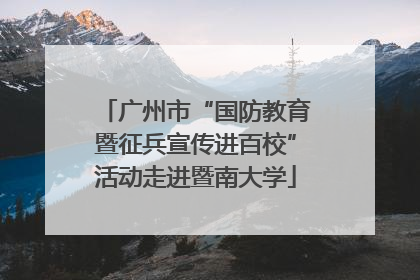 广州市“国防教育暨征兵宣传进百校”活动走进暨南大学