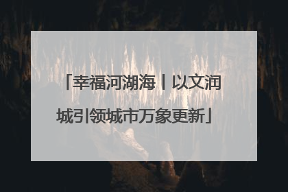 幸福河湖海丨以文润城引领城市万象更新
