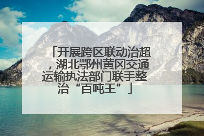 开展跨区联动治超，湖北鄂州黄冈交通运输执法部门联手整治“百吨王”