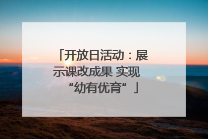 开放日活动：展示课改成果 实现“幼有优育”