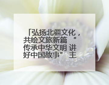 弘扬北疆文化，共绘文旅新篇 “传承中华文明 讲好中国故事” 主题活动圆满举办