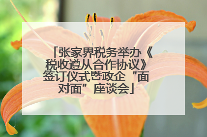 张家界税务举办《税收遵从合作协议》签订仪式暨政企“面对面”座谈会
