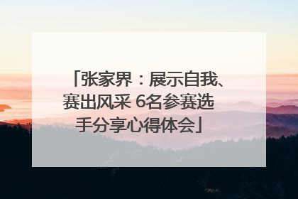 张家界：展示自我、赛出风采 6名参赛选手分享心得体会