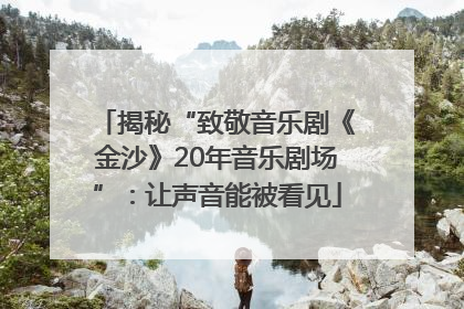 揭秘“致敬音乐剧《金沙》20年音乐剧场”：让声音能被看见