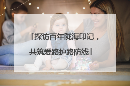 探访百年陇海印记，共筑爱路护路防线