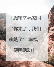 恩宝幸福家园“你来了，我们就熟了” 幸福便民活动