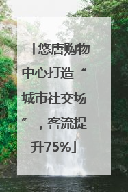 悠唐购物中心打造“城市社交场”，客流提升75%
